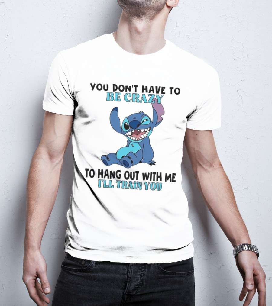 Stitch You Don't Have To Be Crazy To Hang Out With Me I'll Train You Fun Quote T-Shirt