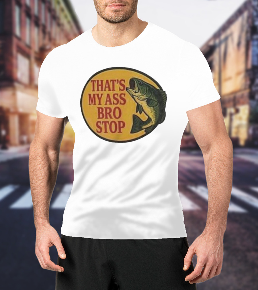That's My Ass Bro Stop Fish Bass T-Shirt