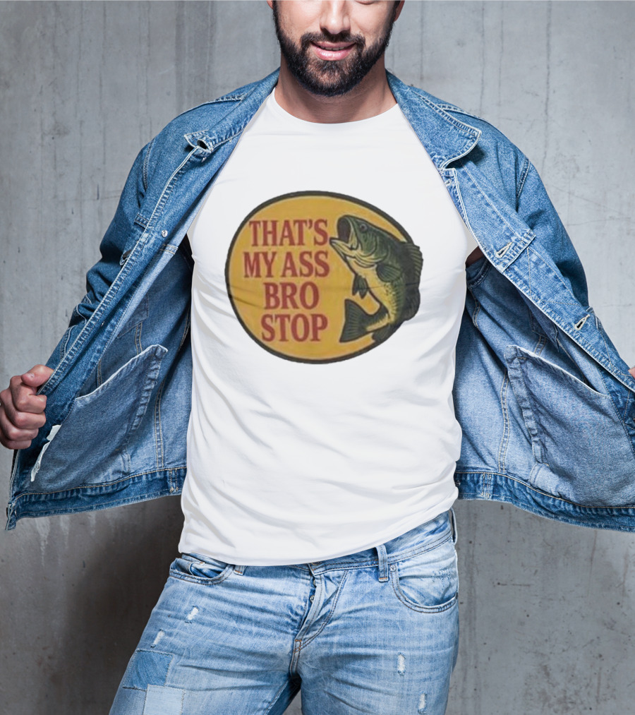 That's My Ass Bro Stop Fish Bass T-Shirt