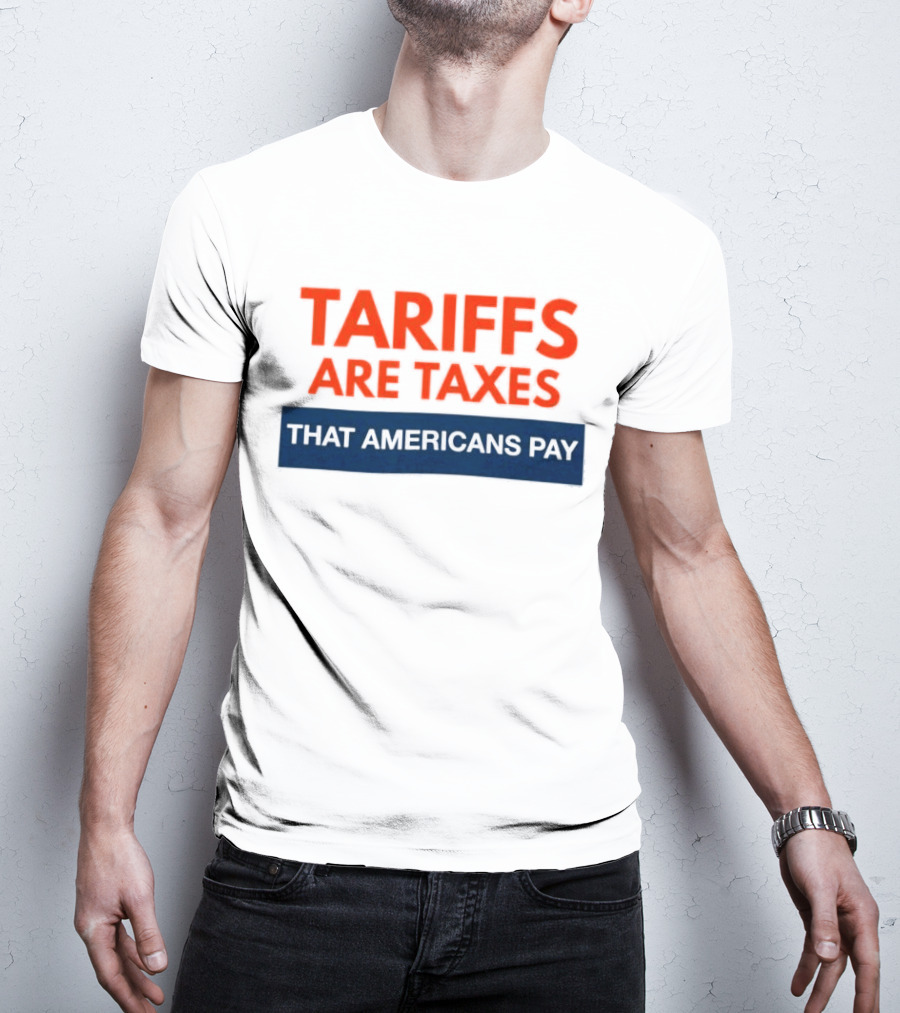 Tariffs Are Taxes That Americans Pay T-Shirt