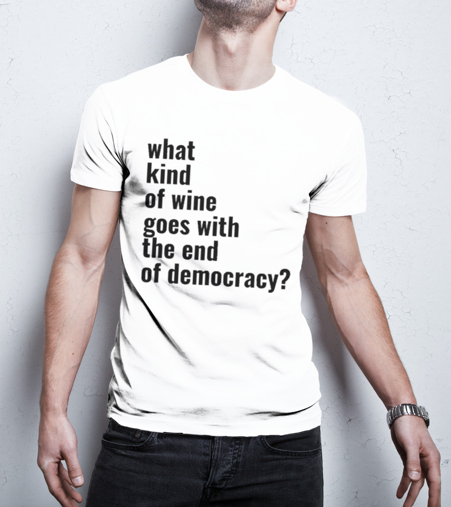What Kind Of Wine Goes With The End Of Democracy Question T-Shirt