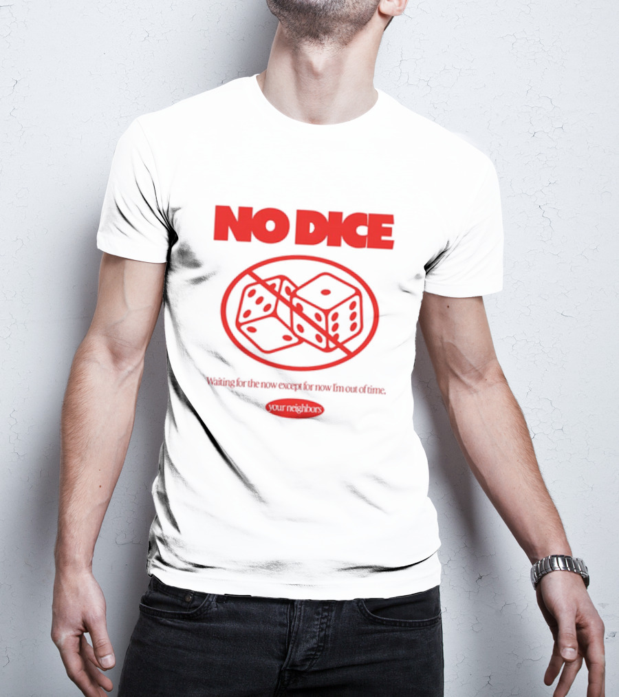 Your Neighbors No Dice Waiting For The Now Except For Now I’m Out Of Time T-Shirt