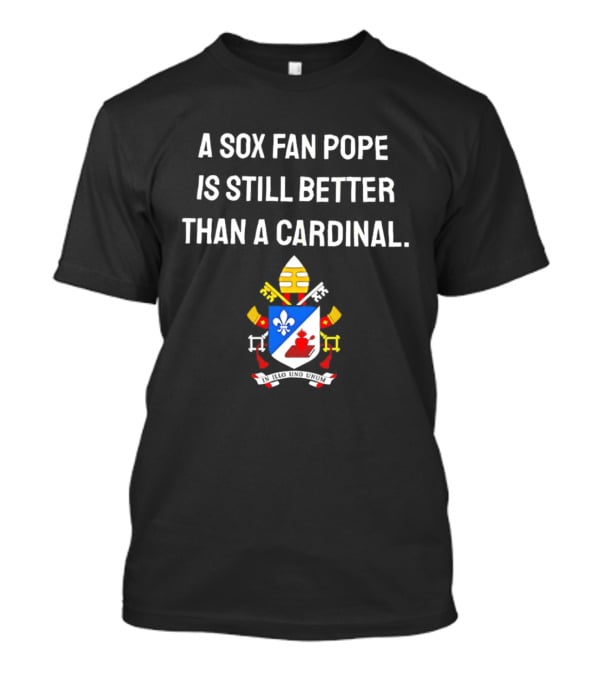 A Sox Fan Pope Is Still Better Than A Cardinal Crest T-Shirt