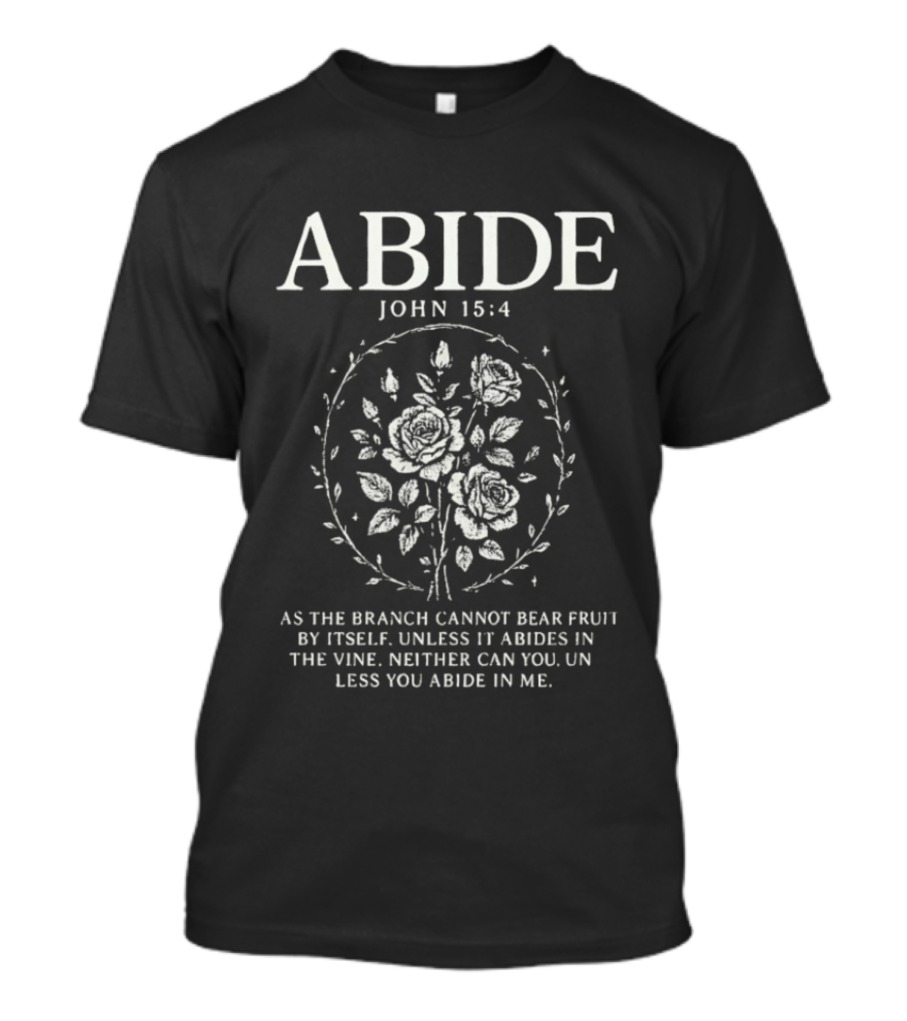 Abide John 15:4 As The Branch Cannot Bear Fruit By Itself Unless It Abides In The Vine Christian Symbol Roses T-Shirt