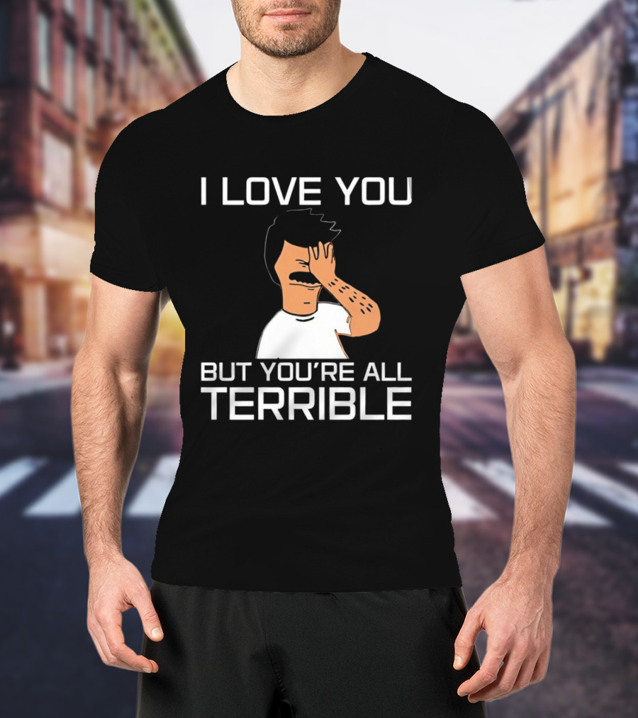 Bobs Burgers I Love You But You're All Terrible T-Shirt