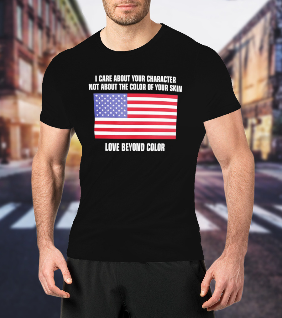 I Care About Your Character Not About The Color Of Your Skin Love Beyond Color American Flag T-Shirt