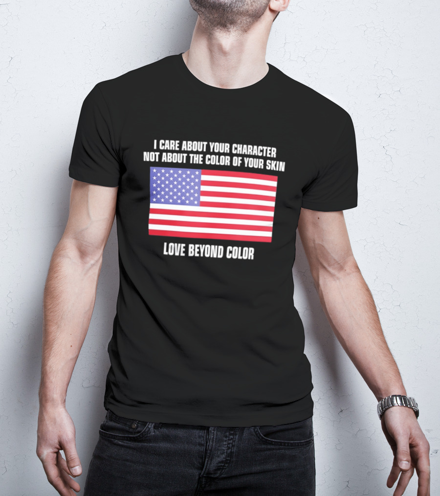 I Care About Your Character Not About The Color Of Your Skin Love Beyond Color American Flag T-Shirt