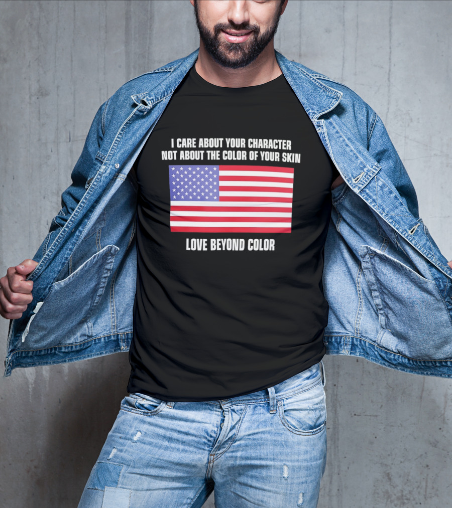 I Care About Your Character Not About The Color Of Your Skin Love Beyond Color American Flag T-Shirt