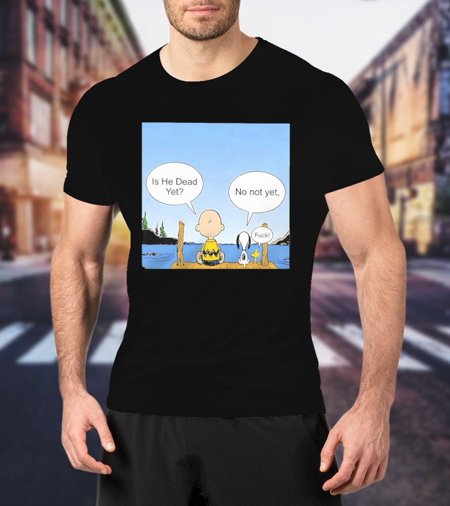 Is He Dead Yet No Not Yet Fuck Charlie Brown Snoopy Woodstock T-Shirt