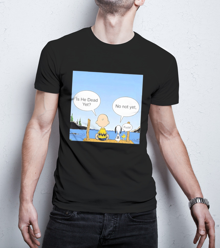 Is He Dead Yet No Not Yet Fuck Charlie Brown Snoopy Woodstock T-Shirt