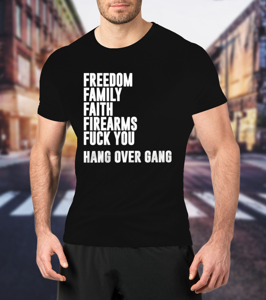 Freedom Family Faith Firearms Fuck You Hang Over Gang T-Shirt
