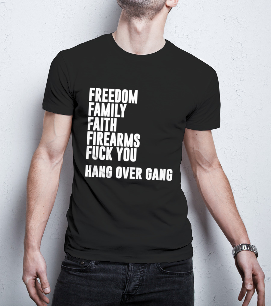 Freedom Family Faith Firearms Fuck You Hang Over Gang T-Shirt