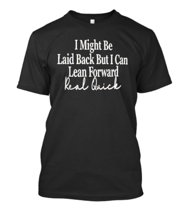 I Might Be Laid Back But I Can Lean Forward Real Quick T-Shirt