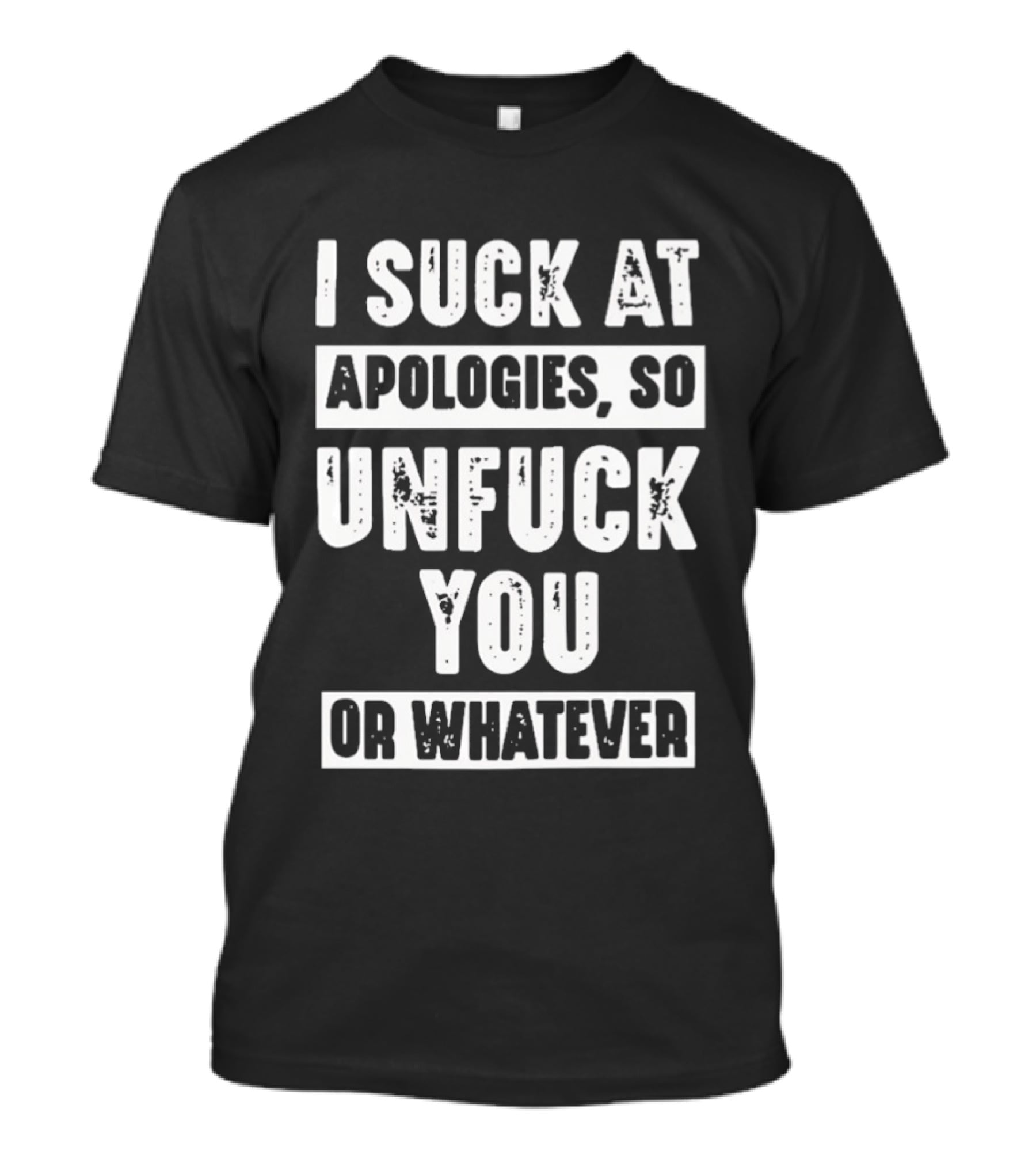 I Suck At Apologies So Unfck You Or Whatever T-Shirt