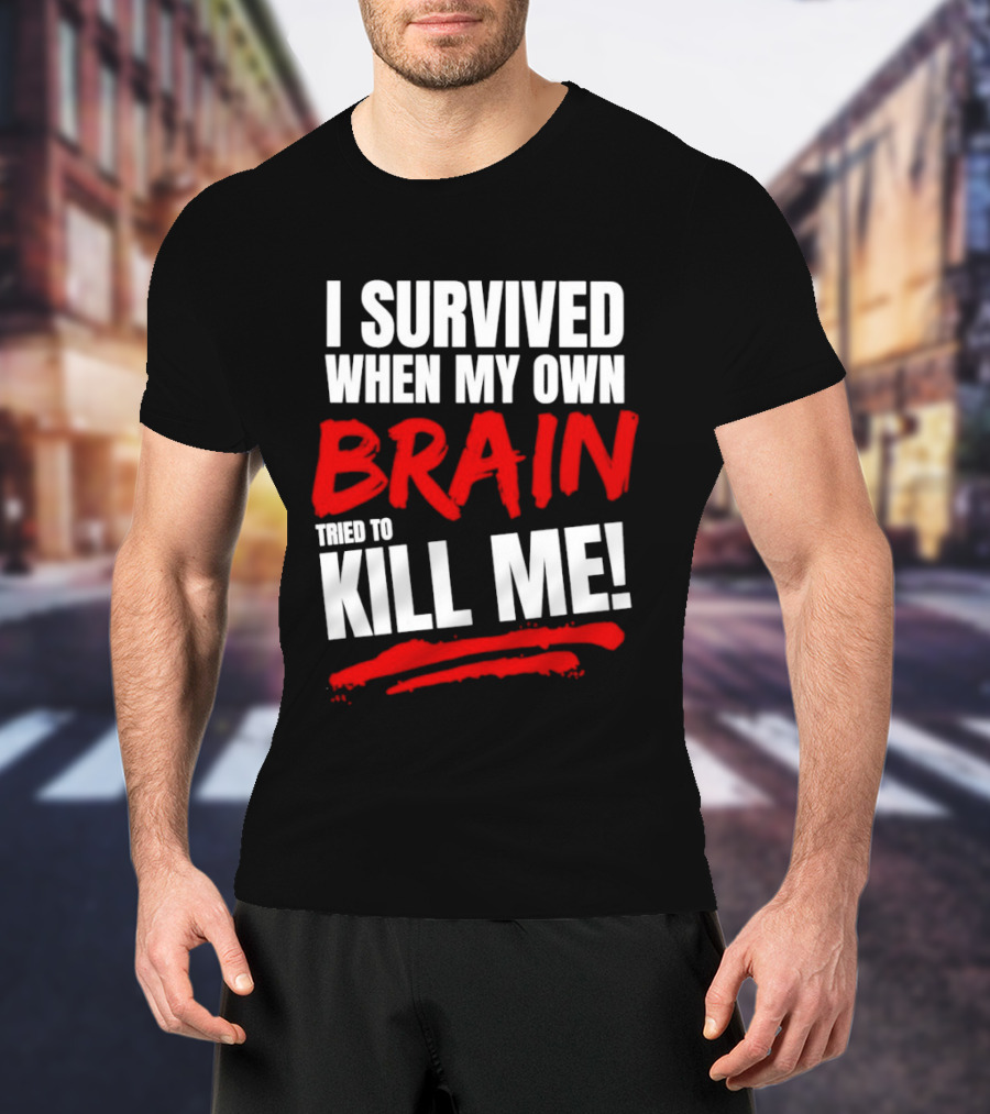 I Survived When My Own Brain Tried To Kill Me T-Shirt