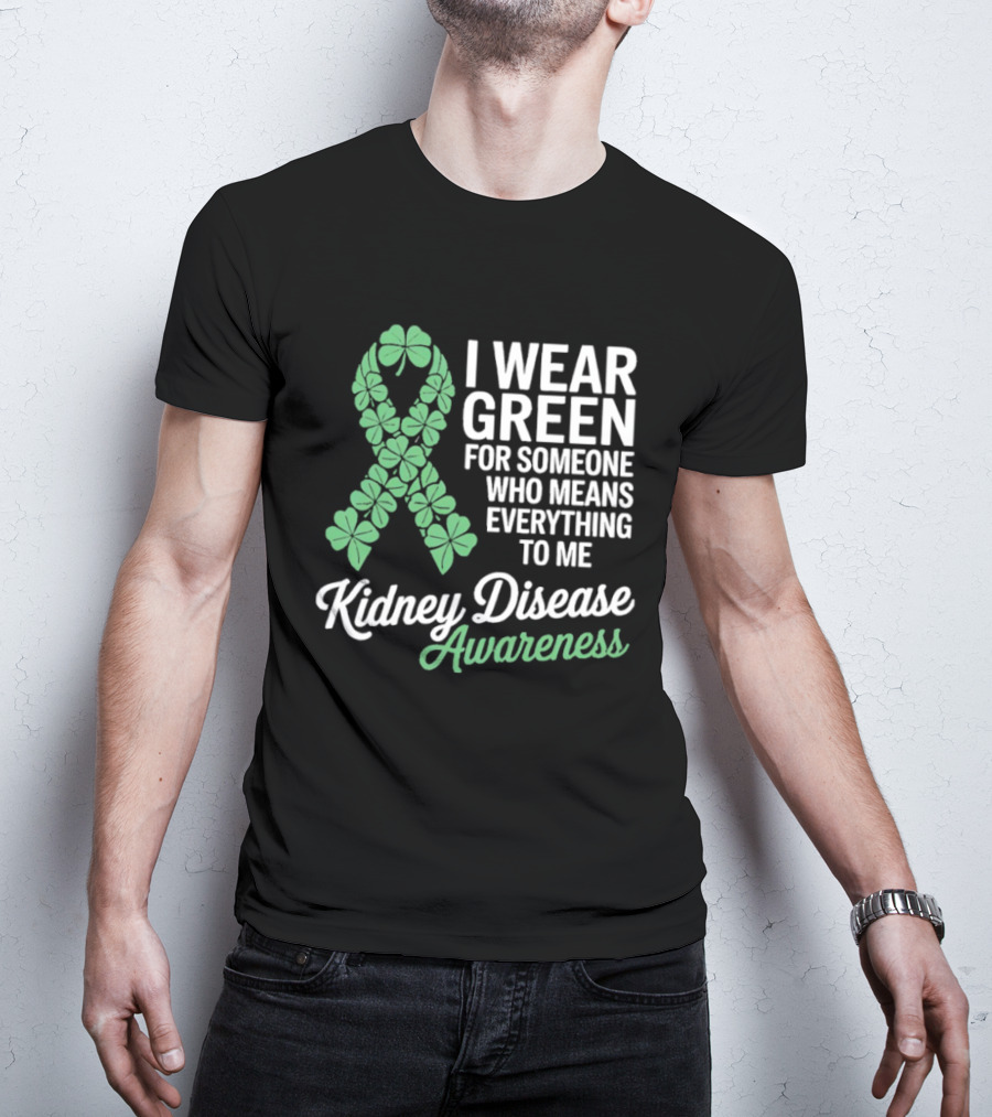Kidney Disease Awareness I Wear Green Shamrock Ribbon For Someone Who Means Everything To Me T-Shirt