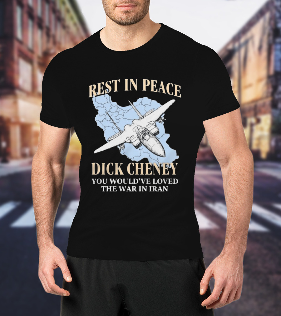 Rest In Peace Dick Cheney You Would've Loved The War In Iran Map Fighter Jet T-Shirt