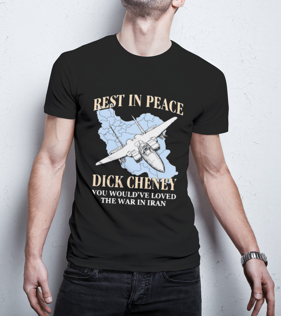 Rest In Peace Dick Cheney You Would've Loved The War In Iran Map Fighter Jet T-Shirt