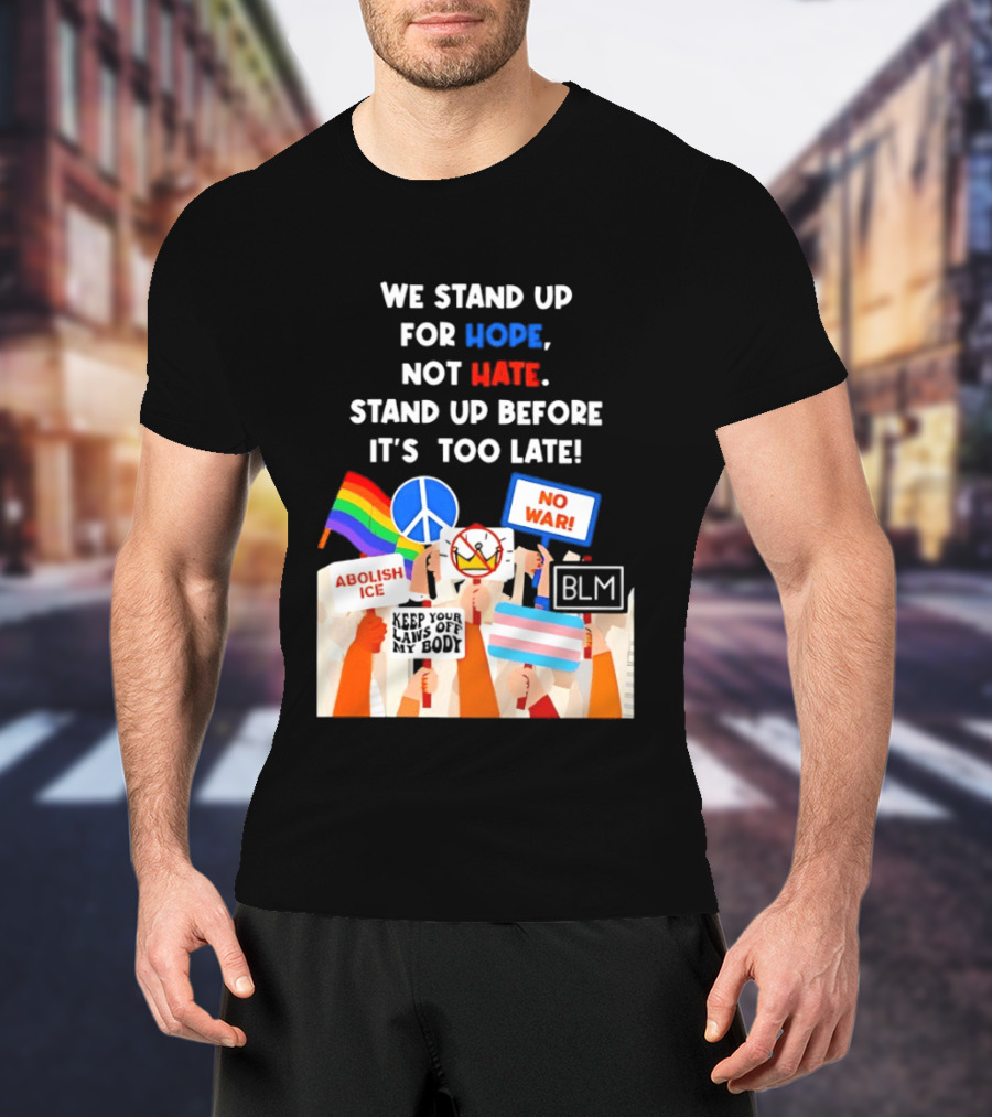 We Stand Up For Hope Not Hate Pride Peace BLM No War Abolish ICE T-Shirt