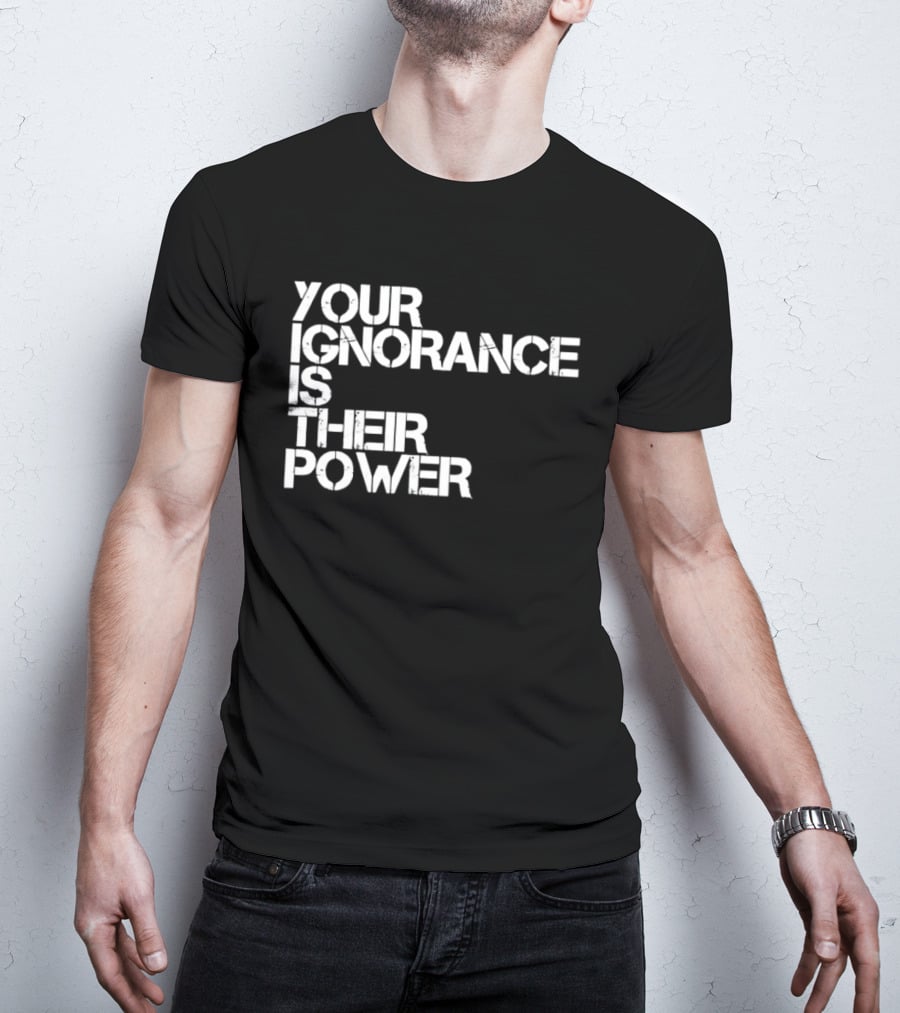 Your Ignorance Is Their Power Political Awareness T-Shirt
