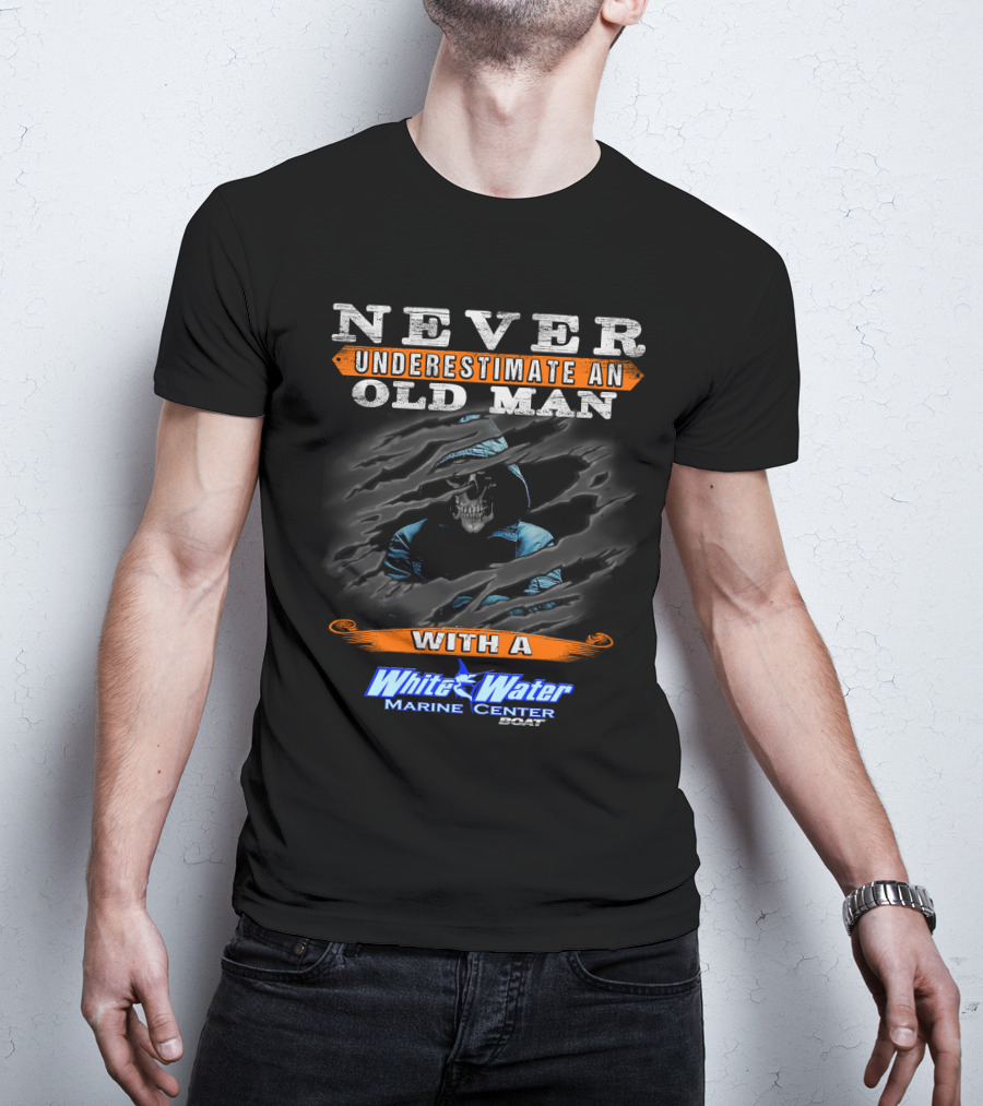 NEVER UNDERESTIMATE AN OLD MAN WITH A White Water Marine Center Boat T-Shirt