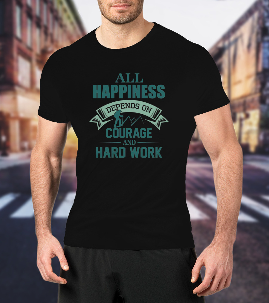 All Happiness Depends On Courage And Hard Work Mountain Adventure Hiking T-Shirt
