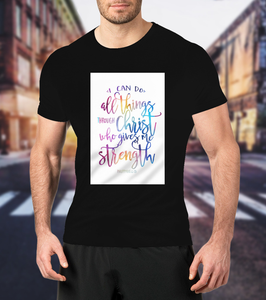 I Can Do All Things Through Christ Who Gives Me Strength Philippians 4:13 T-Shirt