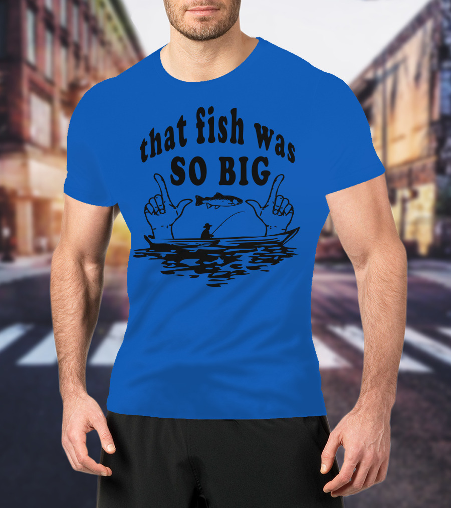 That Fish Was SO BIG T-Shirt