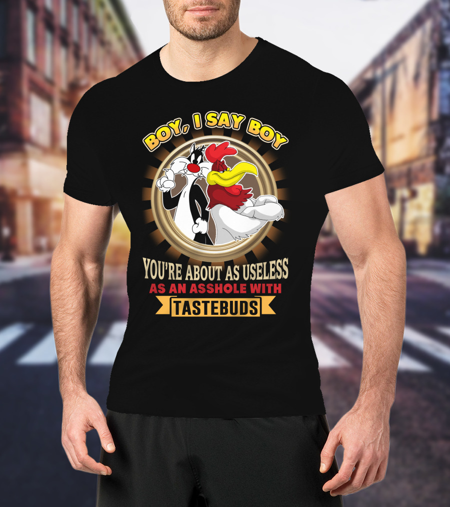 BOY I SAY BOY YOU'RE ABOUT AS USELESS AS AN ASSHOLE WITH TASTEBUDS T-Shirt