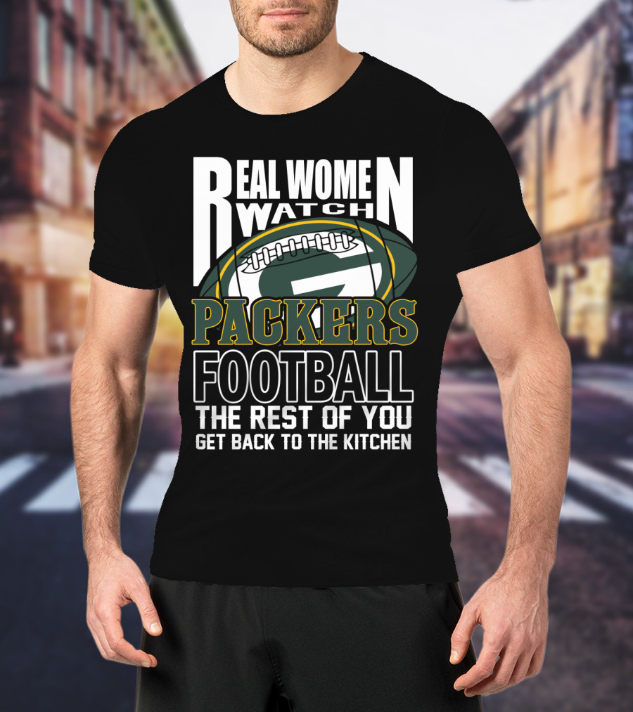 Real Women Watch Green Bay Packers Football Get Back To The Kitchen T-Shirt