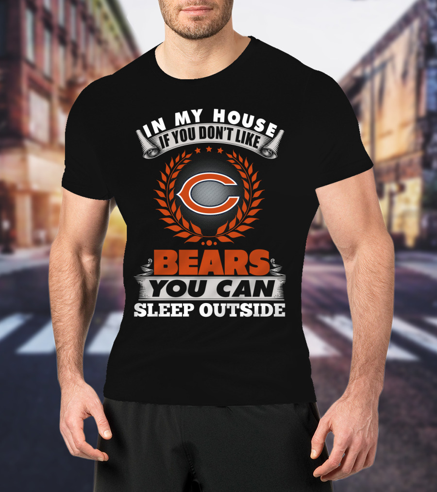 In My House If You Don’t Like Chicago Bears You Can Sleep Outside T-Shirt