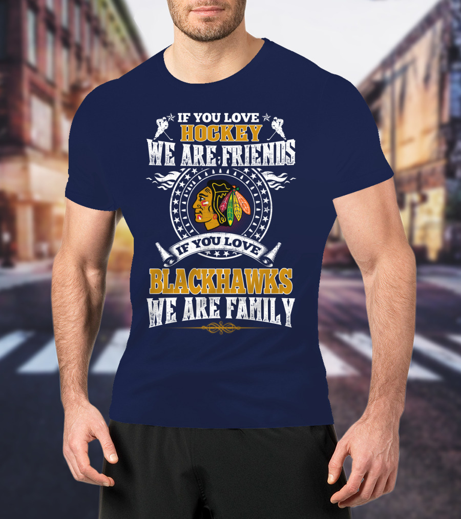If You Love Hockey We Are Friends If You Love Blackhawks We Are Family Chicago Blackhawks T-Shirt