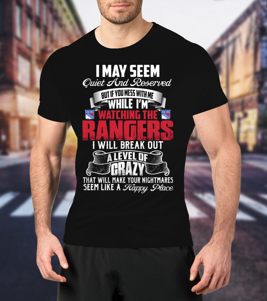 I May Seem Quiet And Reserved But If You Mess With Me While I'm Watching The New York Rangers I Will Break Out A Level Of Crazy That Will Make Your Nightmares Seem Like A Happy Place T-Shirt