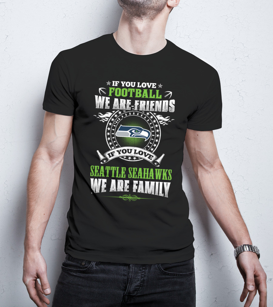 If You Love Football We Are Friends Seattle Seahawks We Are Family T-Shirt