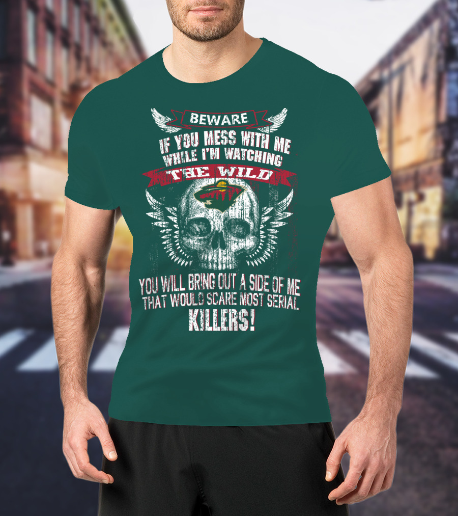 Beware If You Mess With Me While I’m Watching The Minnesota Wild You Will Bring Out A Side Of Me That Would Scare Most Serial Killers T-Shirt