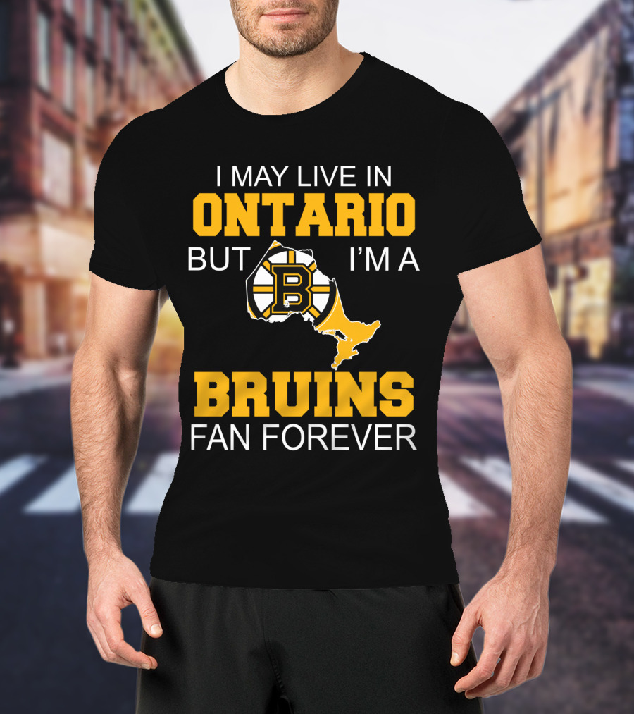 I May Live In Ontario But I'm A Boston Bruins Fan Forever T-Shirt