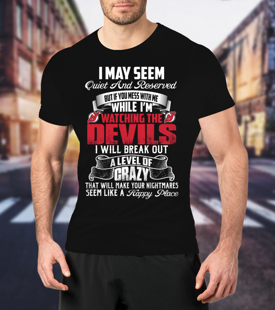 I May Seem Quiet And Reserved But If You Mess With Me While I'm Watching The New Jersey Devils I Will Break Out A Level Of Crazy That Will Make Your Nightmares Seem Like A Happy Place T-Shirt