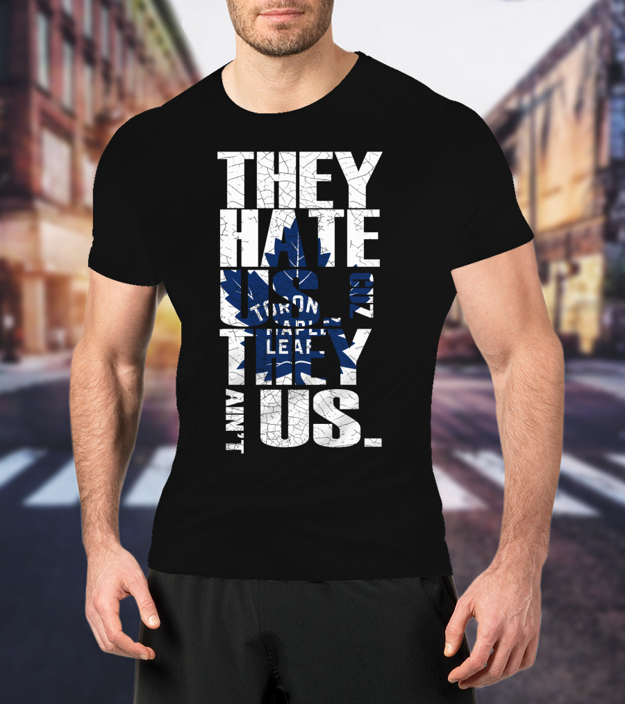 They Hate Us Because They Ain't Us Toronto Maple Leafs T-Shirt