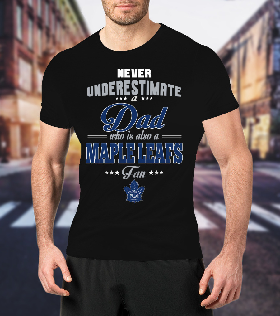 Never Underestimate A Dad Who Is Also A Toronto Maple Leafs Fan T-Shirt