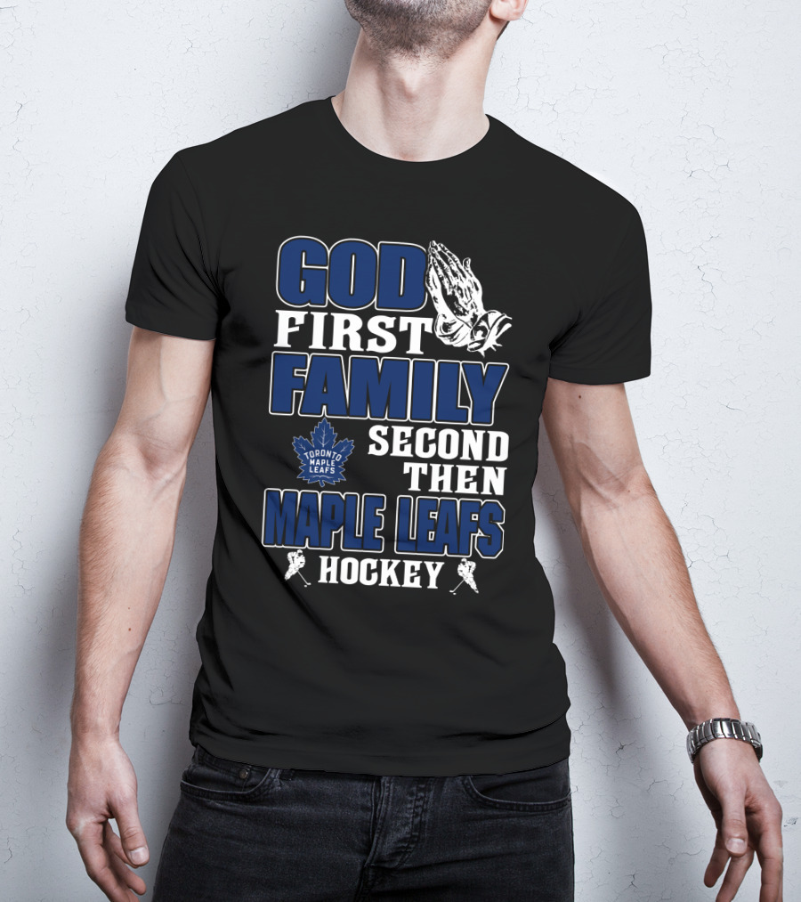 God First Family Second Then Toronto Maple Leafs Hockey T-Shirt