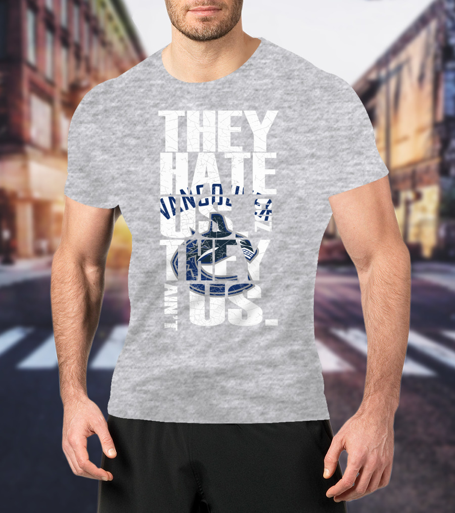 They Hate Us Vancouver Canucks They Ain’t Us T-Shirt