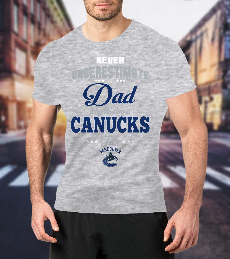 Never Underestimate A Dad Who Is Also A Vancouver Canucks Fan T-Shirt