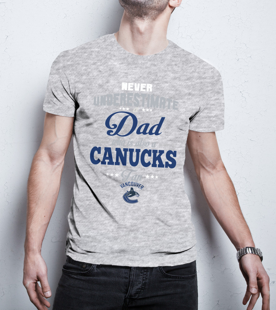 Never Underestimate A Dad Who Is Also A Vancouver Canucks Fan T-Shirt