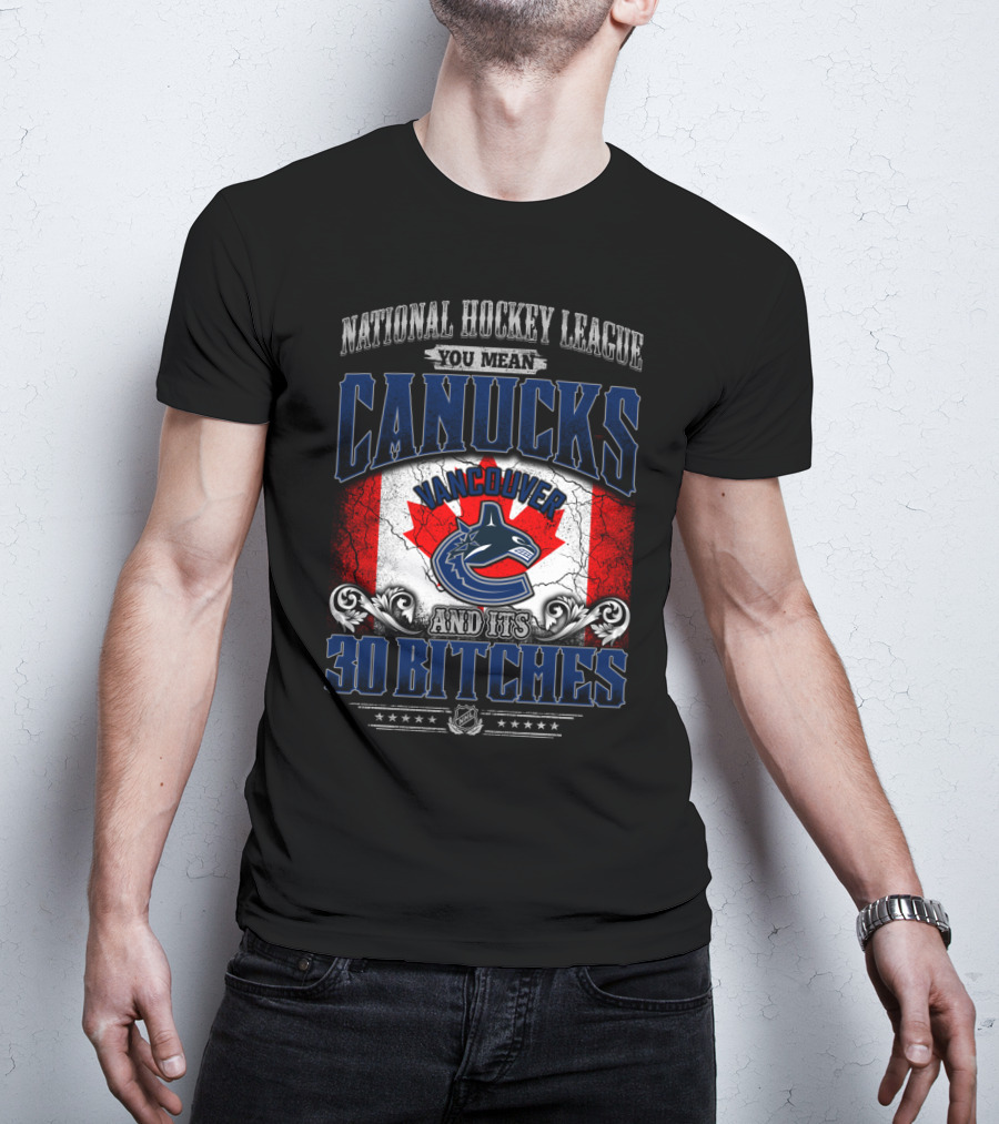 National Hockey League You Mean Vancouver Canucks And Its 30 Bitches T-Shirt