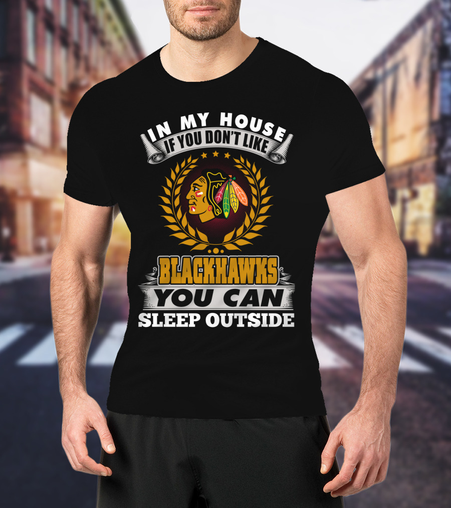 In My House If You Don’t Like Blackhawks You Can Sleep Outside T-Shirt