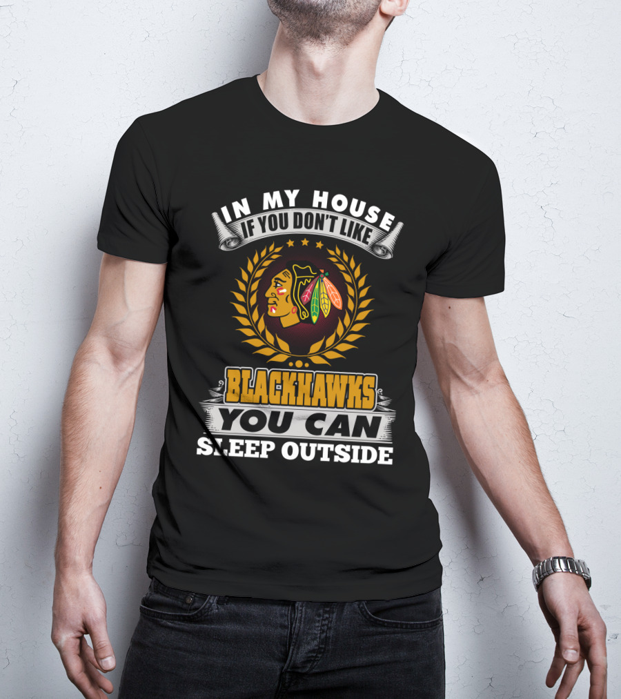 In My House If You Don’t Like Blackhawks You Can Sleep Outside T-Shirt