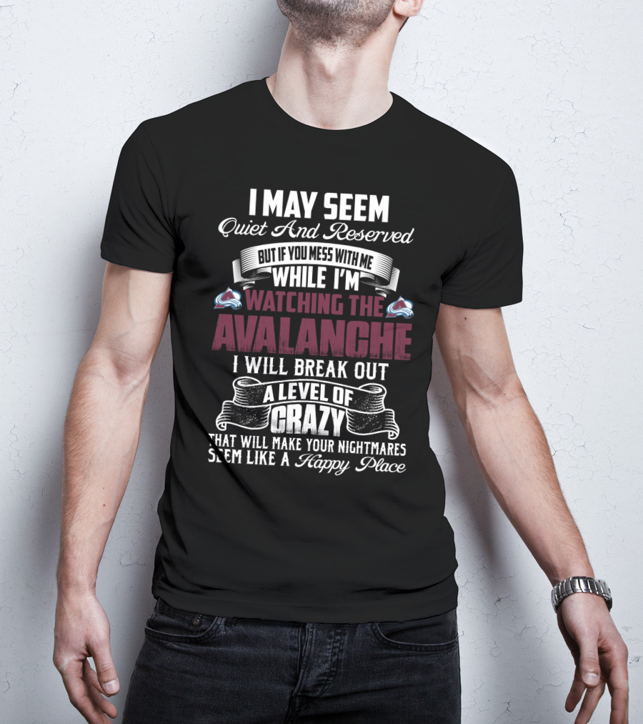 Colorado Avalanche Watching I May Seem Quiet I Will Break Out A Level Of Crazy T-Shirt