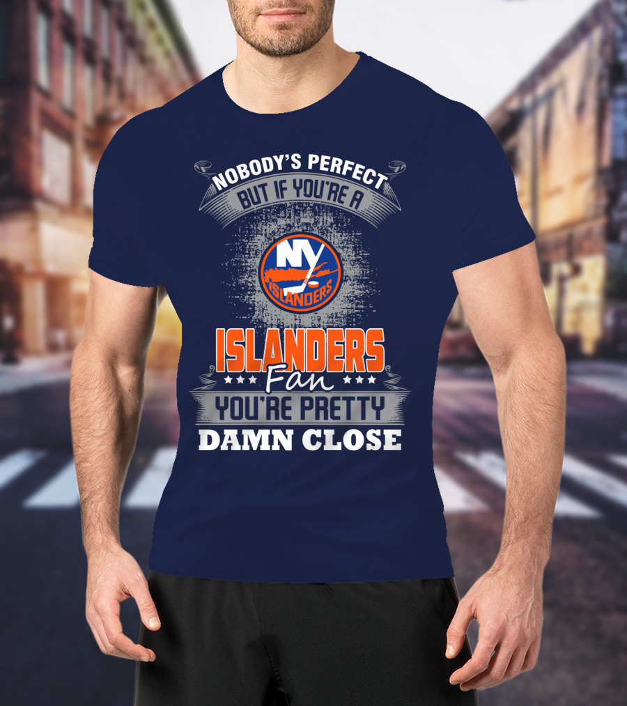 Nobody's Perfect But If You're A New York Islanders Fan You're Pretty Damn Close T-Shirt