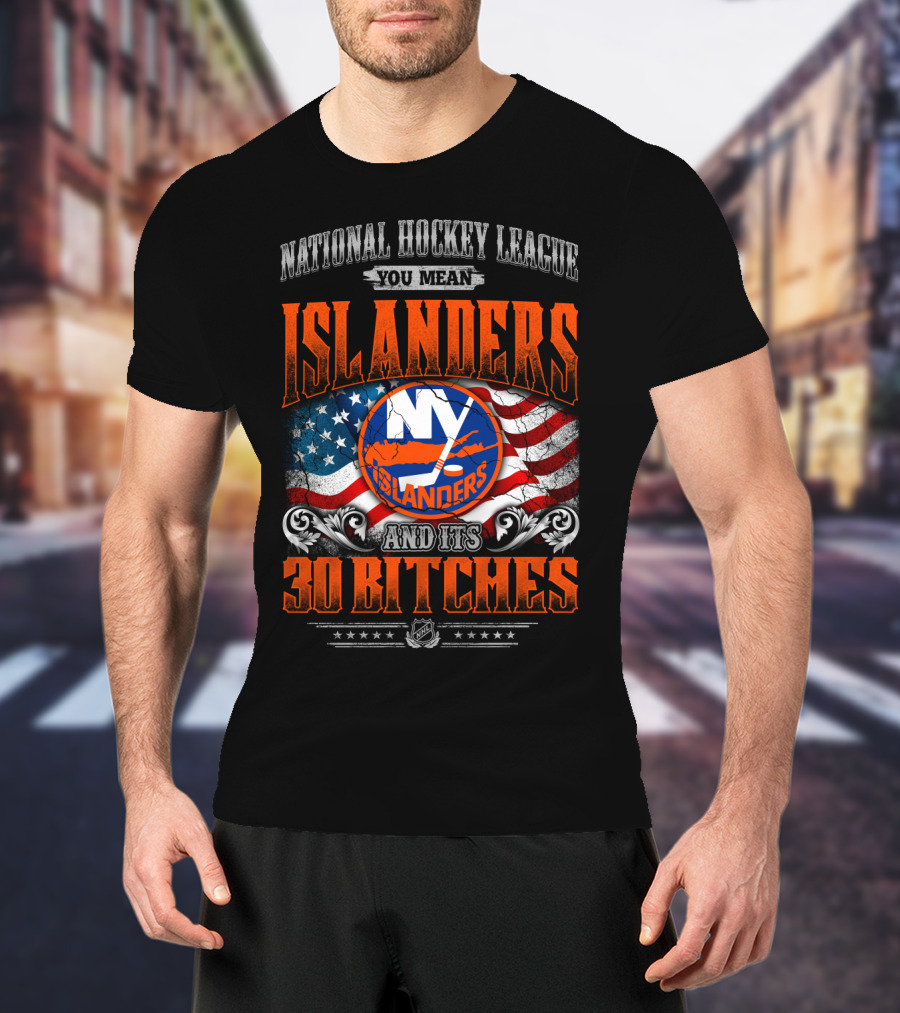 National Hockey League You Mean Islanders And Its 30 Bitches Ny Islanders T-Shirt