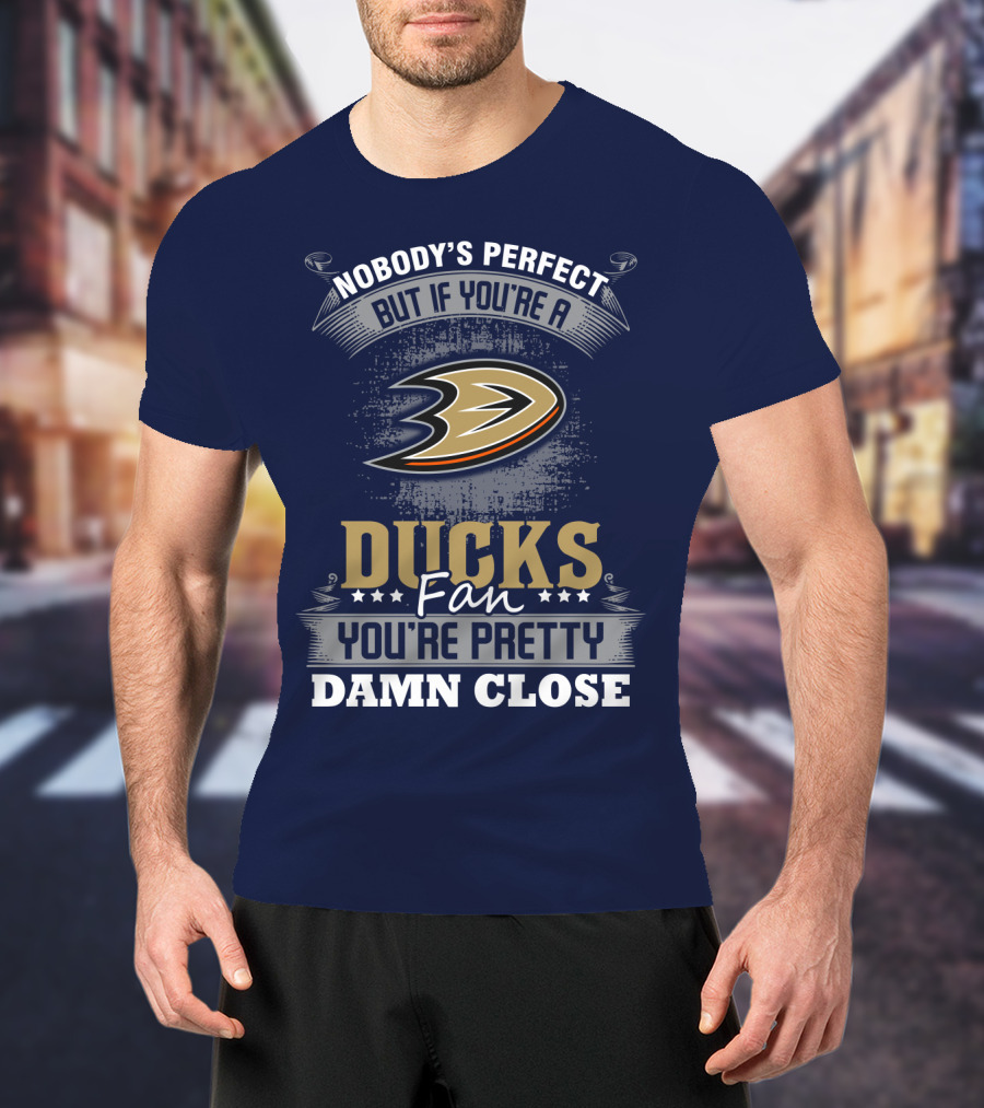 Nobody's Perfect But If You're A Ducks Fan You're Pretty Damn Close Anaheim Ducks T-Shirt